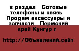  в раздел : Сотовые телефоны и связь » Продам аксессуары и запчасти . Пермский край,Кунгур г.